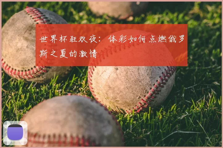 世界杯狂欢夜:体彩如何点燃俄罗斯之夏的激情