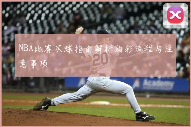 NBA比赛买球指南解析购彩流程与注意事项