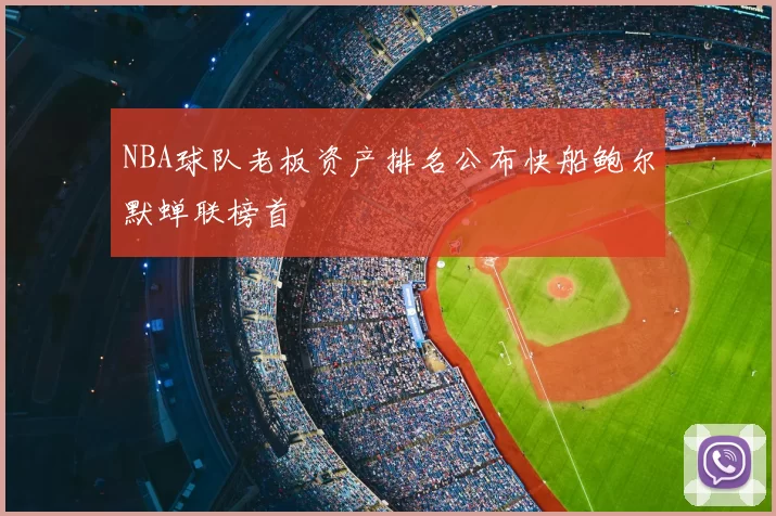 NBA球队老板资产排名公布快船鲍尔默蝉联榜首