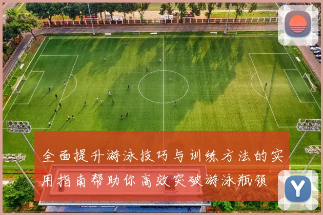 全面提升游泳技巧与训练方法的实用指南帮助你高效突破游泳瓶颈