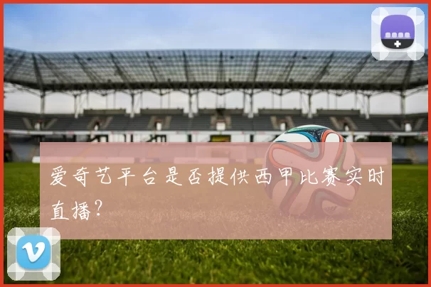 爱奇艺平台是否提供西甲比赛实时直播？