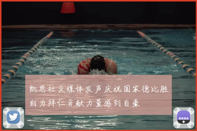 凯恩社交媒体发声庆祝国家德比胜利为拜仁贡献力量感到自豪