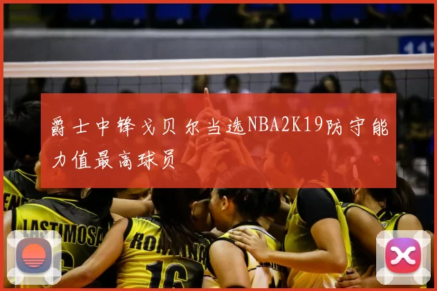 爵士中锋戈贝尔当选NBA2K19防守能力值最高球员