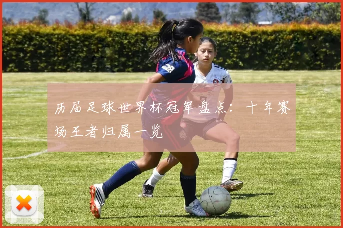 历届足球世界杯冠军盘点:十年赛场王者归属一览