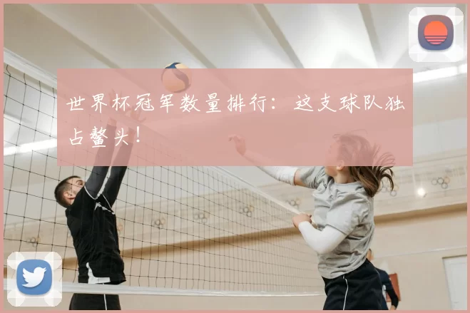 世界杯冠军数量排行:这支球队独占鳌头!