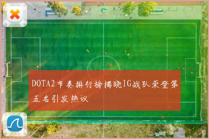 DOTA2节奏排行榜揭晓IG战队荣登第五名引发热议