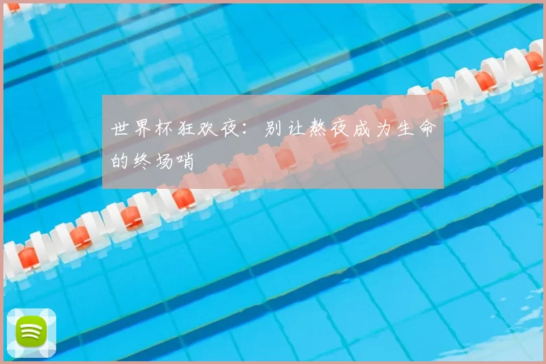 世界杯狂欢夜:别让熬夜成为生命的终场哨