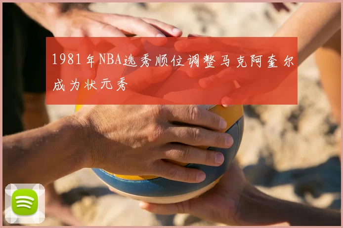 1981年NBA选秀顺位调整马克阿奎尔成为状元秀