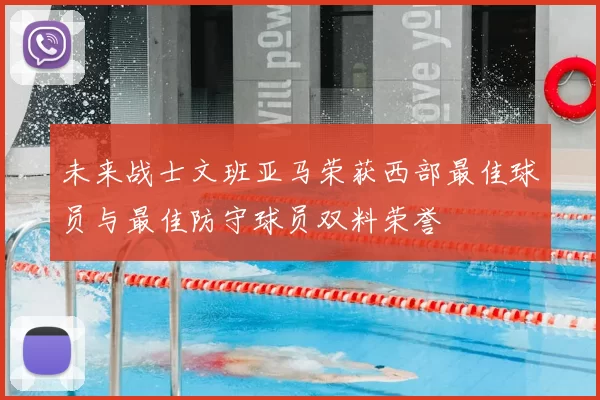 未来战士文班亚马荣获西部最佳球员与最佳防守球员双料荣誉