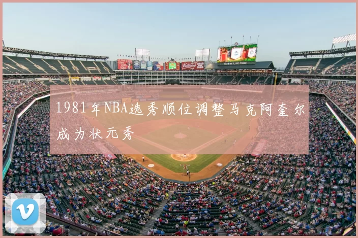 1981年NBA选秀顺位调整马克阿奎尔成为状元秀