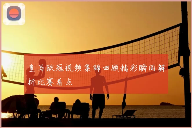 皇马欧冠视频集锦回顾精彩瞬间解析比赛看点