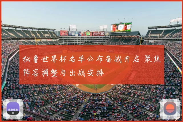 秘鲁世界杯名单公布备战开启 聚焦阵容调整与出战安排