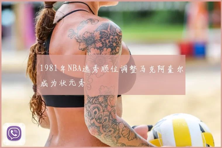 1981年NBA选秀顺位调整马克阿奎尔成为状元秀