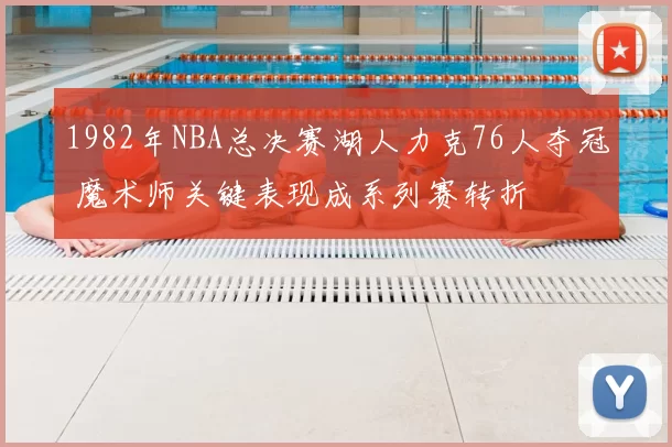 1982年NBA总决赛湖人力克76人夺冠 魔术师关键表现成系列赛转折