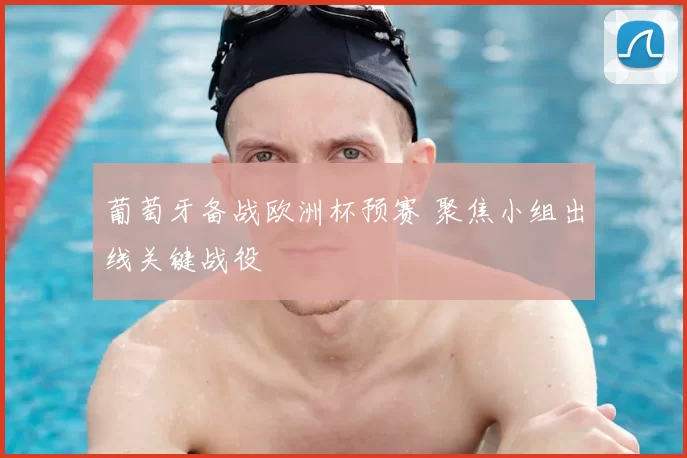 葡萄牙备战欧洲杯预赛 聚焦小组出线关键战役