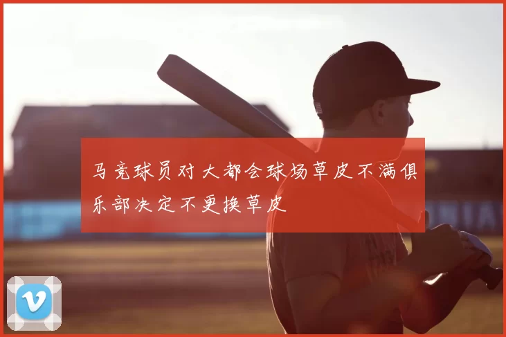 马竞球员对大都会球场草皮不满俱乐部决定不更换草皮