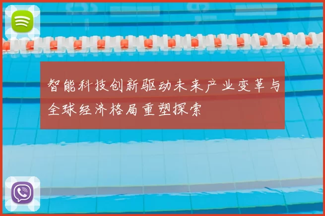 智能科技创新驱动未来产业变革与全球经济格局重塑探索