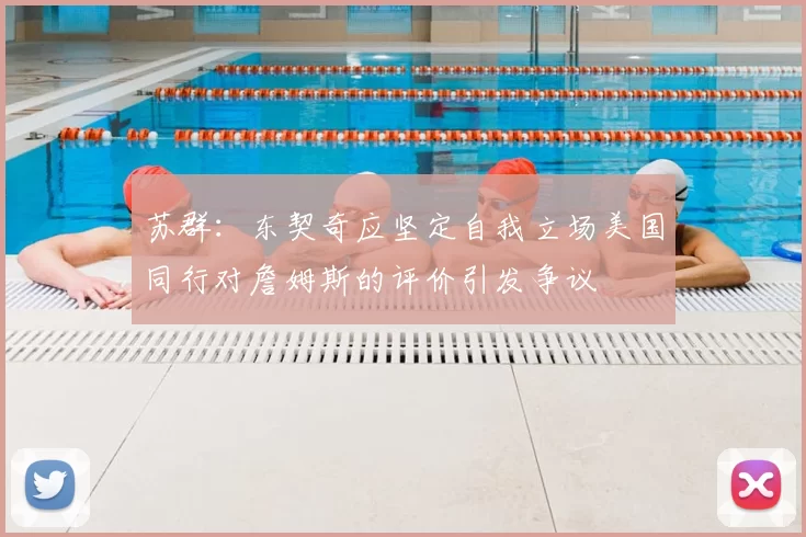 苏群：东契奇应坚定自我立场美国同行对詹姆斯的评价引发争议