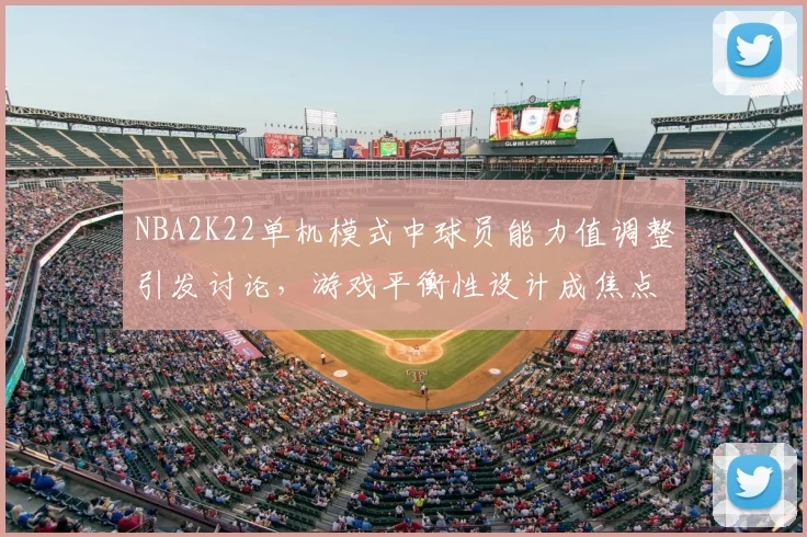 NBA2K22单机模式中球员能力值调整引发讨论，游戏平衡性设计成焦点