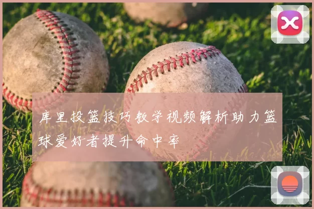 库里投篮技巧教学视频解析助力篮球爱好者提升命中率