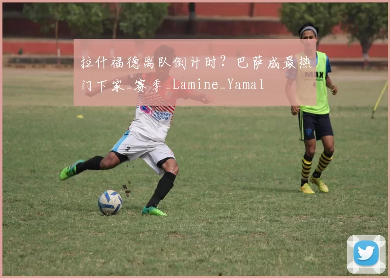 拉什福德离队倒计时?巴萨成最热门下家_赛季_Lamine_Yamal