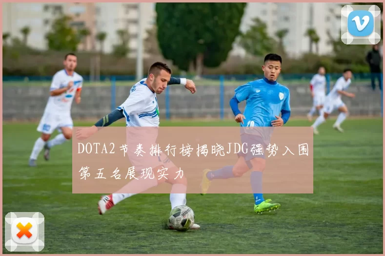 DOTA2节奏排行榜揭晓JDG强势入围第五名展现实力