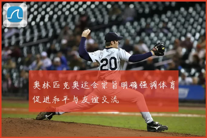 奥林匹克奥运会宗旨明确强调体育促进和平与友谊交流