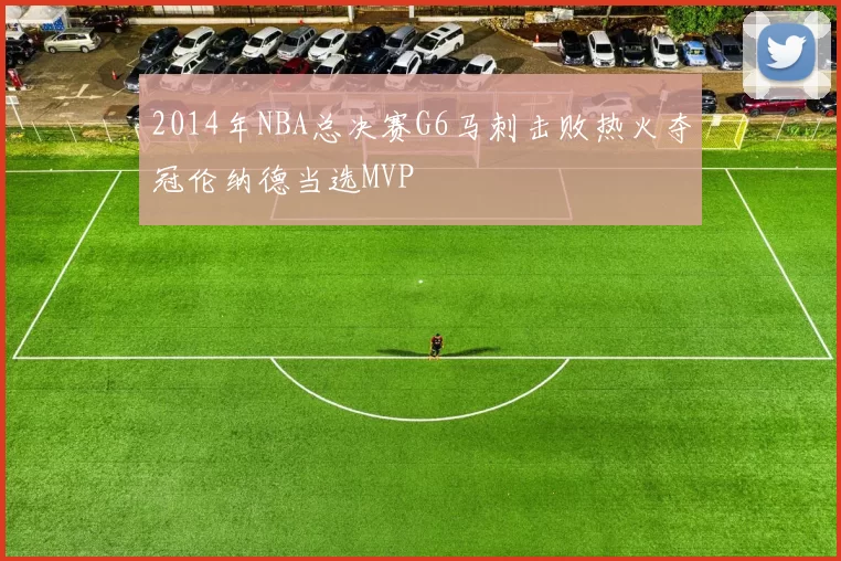 2014年NBA总决赛G6马刺击败热火夺冠伦纳德当选MVP