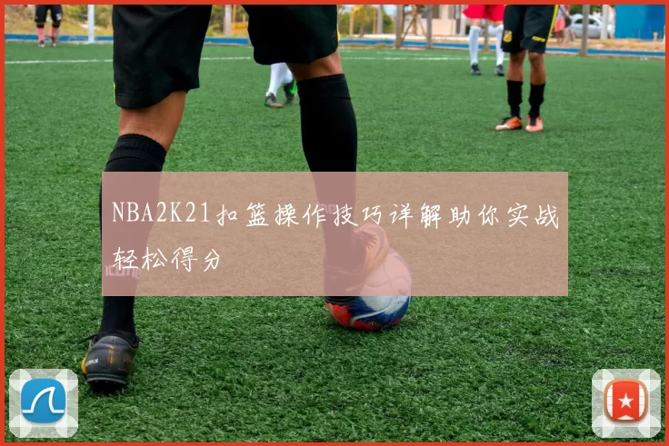 NBA2K21扣篮操作技巧详解助你实战轻松得分