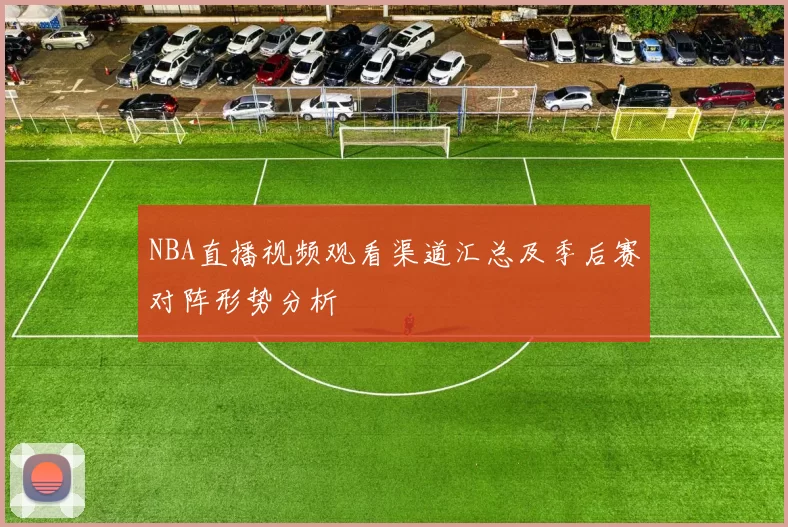 NBA直播视频观看渠道汇总及季后赛对阵形势分析