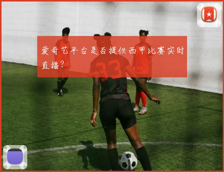 爱奇艺平台是否提供西甲比赛实时直播?