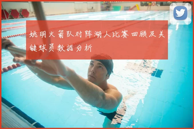 姚明火箭队对阵湖人比赛回顾及关键球员数据分析