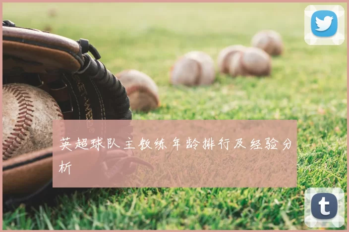 英超球队主教练年龄排行及经验分析