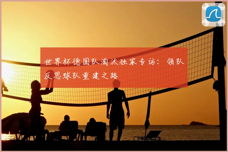 世界杯德国队淘汰独家专访：领队反思球队重建之路