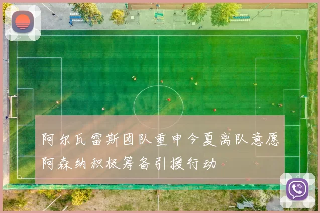 阿尔瓦雷斯团队重申今夏离队意愿阿森纳积极筹备引援行动