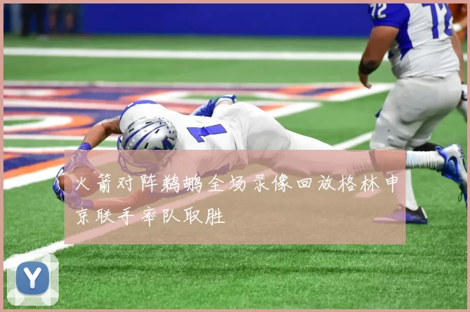 火箭对阵鹈鹕全场录像回放格林申京联手率队取胜