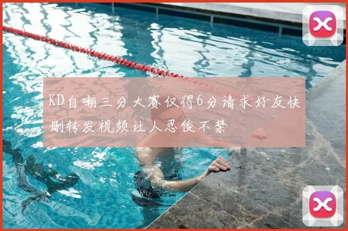 KD自嘲三分大赛仅得6分请求好友快删转发视频让人忍俊不禁