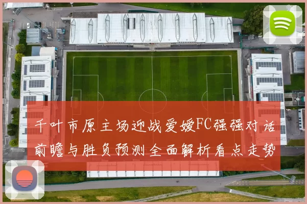 千叶市原主场迎战爱嫒FC强强对话前瞻与胜负预测全面解析看点走势