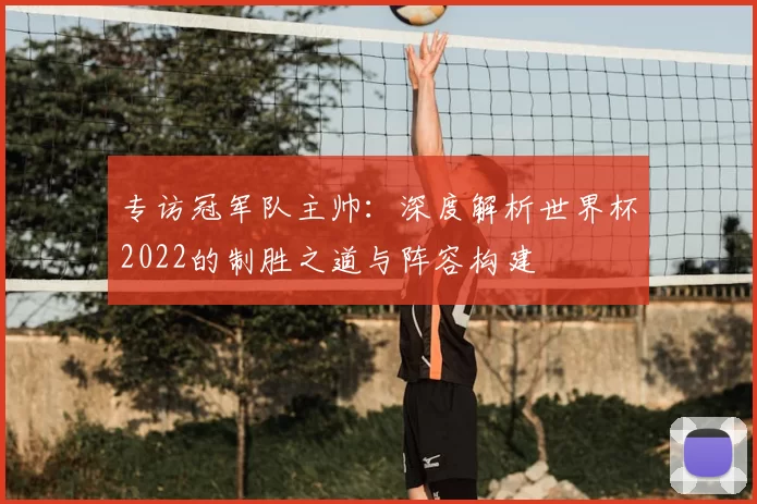 专访冠军队主帅：深度解析世界杯2022的制胜之道与阵容构建