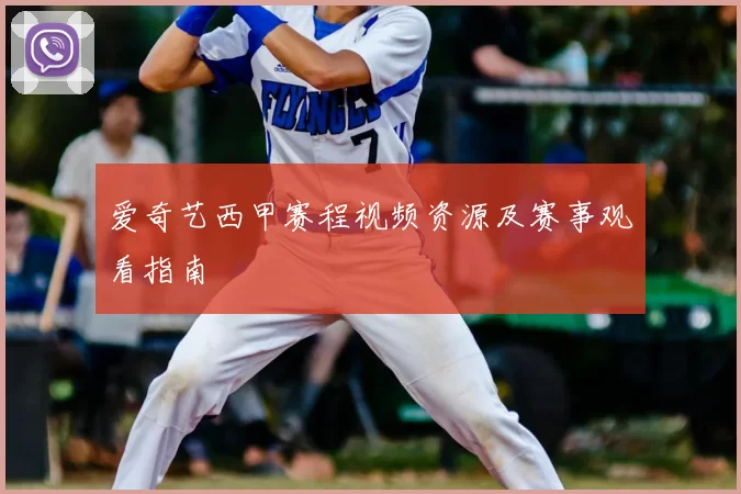 爱奇艺西甲赛程视频资源及赛事观看指南