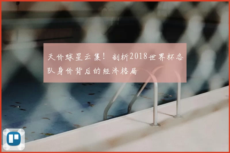 天价球星云集！剖析2018世界杯各队身价背后的经济格局