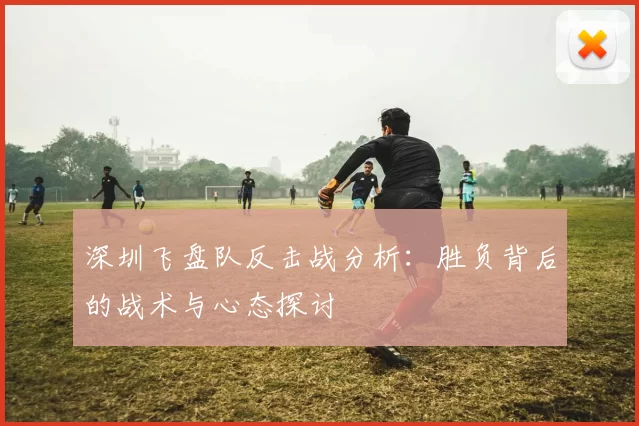 深圳飞盘队反击战分析：胜负背后的战术与心态探讨