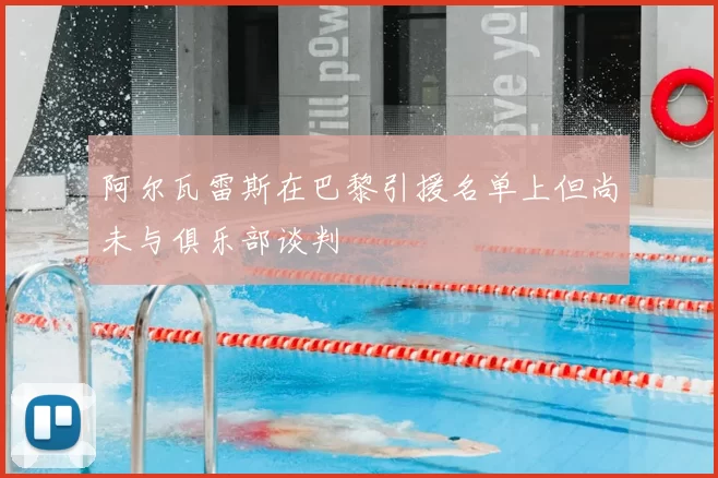 阿尔瓦雷斯在巴黎引援名单上但尚未与俱乐部谈判
