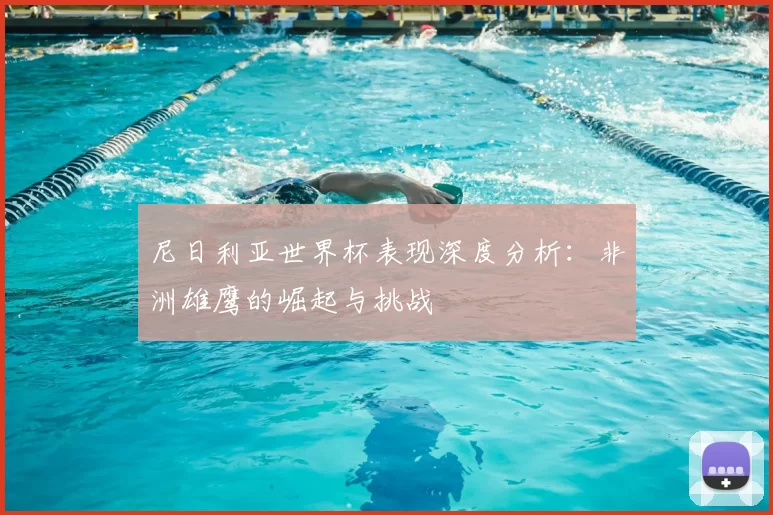 尼日利亚世界杯表现深度分析:非洲雄鹰的崛起与挑战