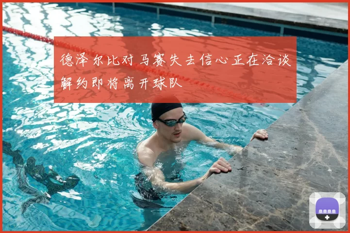 德泽尔比对马赛失去信心正在洽谈解约即将离开球队