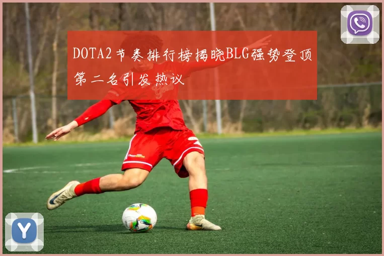 DOTA2节奏排行榜揭晓BLG强势登顶第二名引发热议