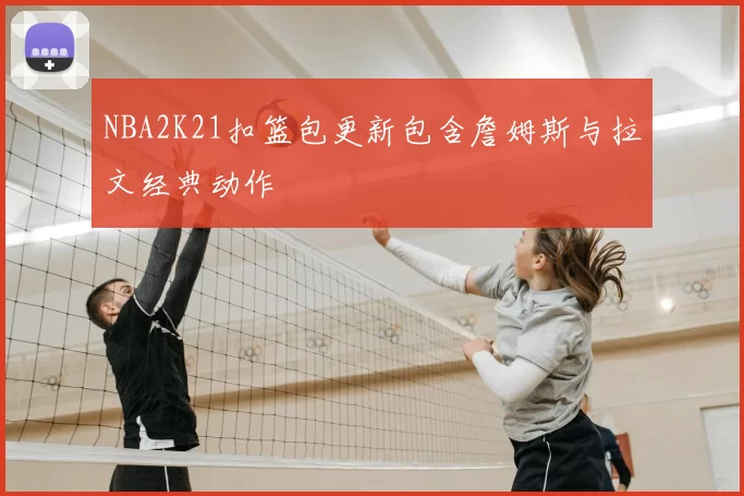 NBA2K21扣篮包更新包含詹姆斯与拉文经典动作