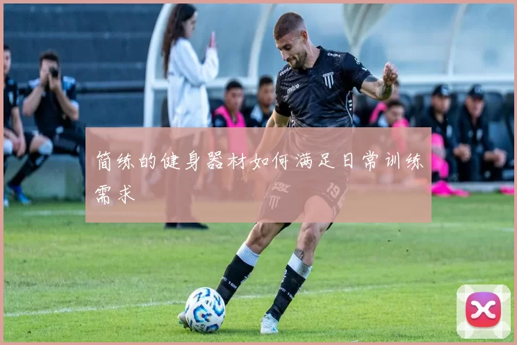 简练的健身器材如何满足日常训练需求