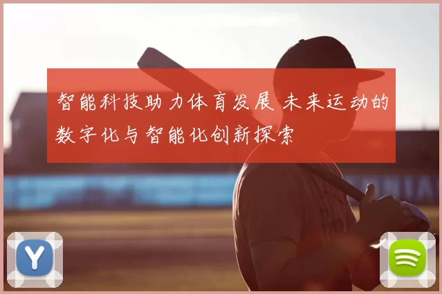 智能科技助力体育发展 未来运动的数字化与智能化创新探索