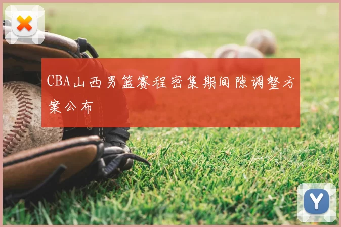 CBA山西男篮赛程密集期间隙调整方案公布
